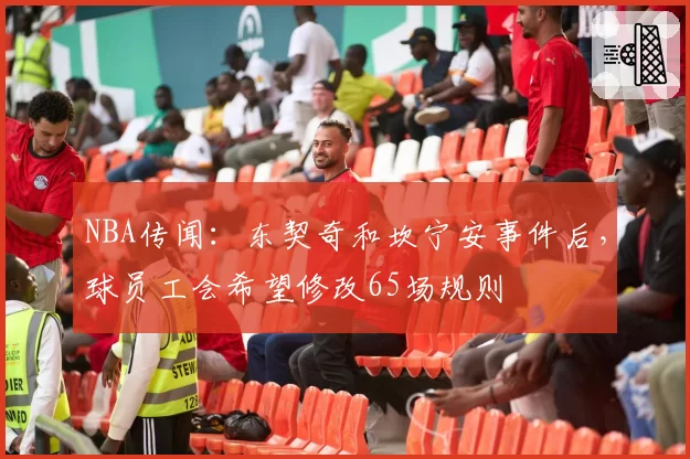 NBA传闻：东契奇和坎宁安事件后，球员工会希望修改65场规则