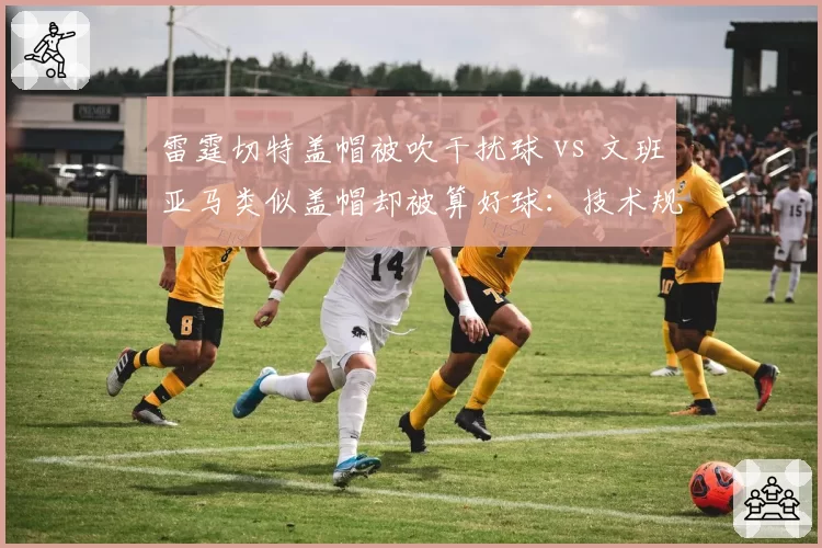 雷霆切特盖帽被吹干扰球 vs 文班亚马类似盖帽却被算好球:技术规则解读矛盾