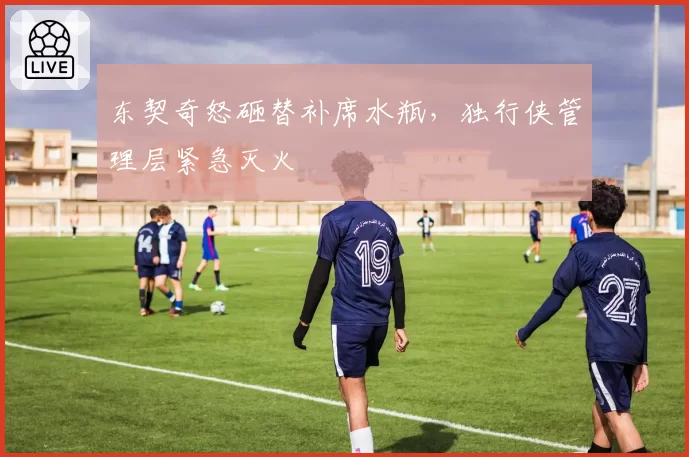 东契奇怒砸替补席水瓶,独行侠管理层紧急灭火