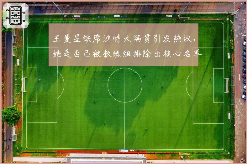 王曼昱缺席沙特大满贯引发热议，她是否已被教练组排除出核心名单？