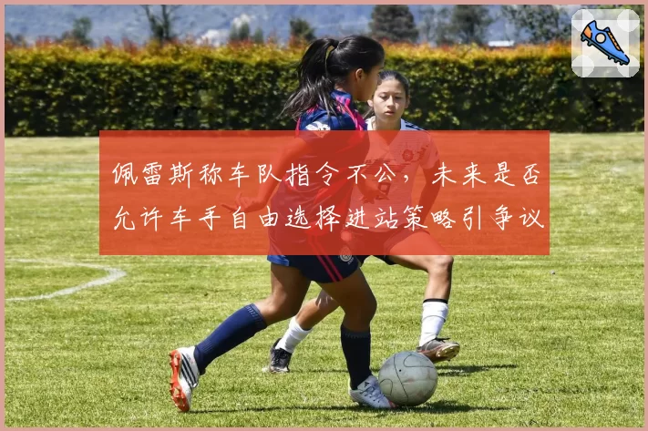 佩雷斯称车队指令不公,未来是否允许车手自由选择进站策略引争议