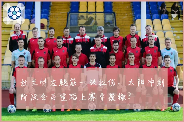 杜兰特左腿筋一级拉伤，太阳冲刺阶段会否重蹈上赛季覆辙？
