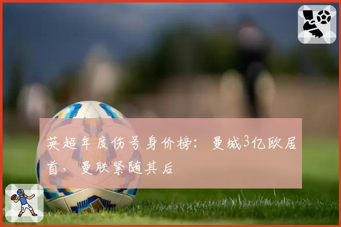 英超年度伤号身价榜:曼城3亿欧居首,曼联紧随其后