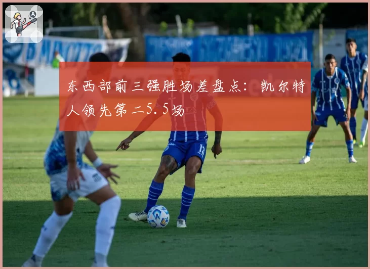 东西部前三强胜场差盘点：凯尔特人领先第二5.5场