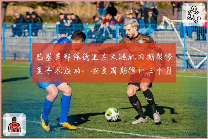 巴塞罗那佩德里左大腿肌肉撕裂修复手术成功，恢复周期预计三个月