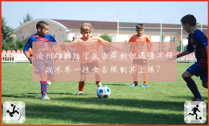 沧州雄狮防守反击犀利但遇强不强，战术单一性会否限制其上限？