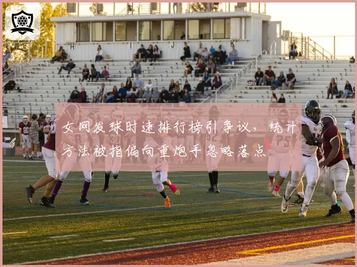女网发球时速排行榜引争议，统计方法被指偏向重炮手忽略落点