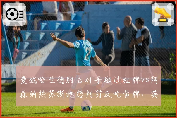 曼城哈兰德肘击对手逃过红牌vs阿森纳热苏斯抱怨判罚反吃黄牌,英超尺度在哪?