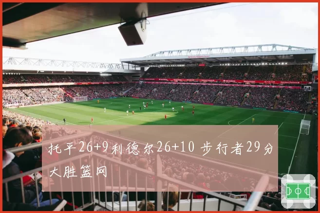 托平26+9利德尔26+10 步行者29分大胜篮网