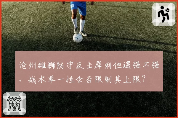 沧州雄狮防守反击犀利但遇强不强，战术单一性会否限制其上限？
