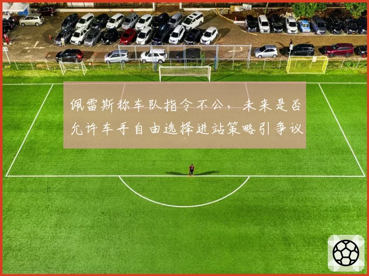 佩雷斯称车队指令不公,未来是否允许车手自由选择进站策略引争议