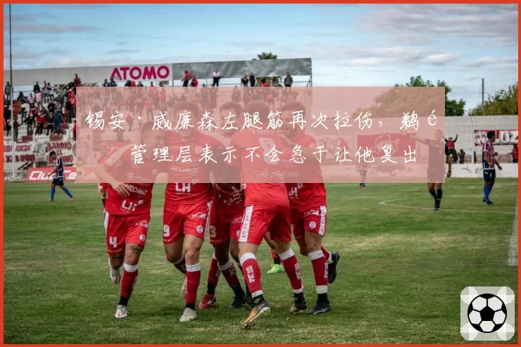 锡安·威廉森左腿筋再次拉伤,鹈鹕管理层表示不会急于让他复出